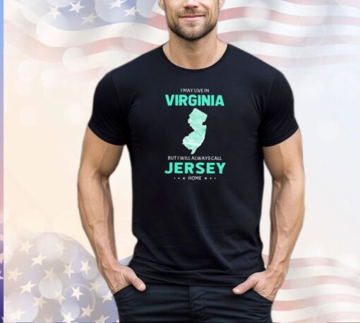 I may live in Virginia but I will always call Jersey home shirt