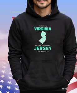 I may live in Virginia but I will always call Jersey home shirt