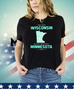I may live in Wisconsin but I will always call Minnesota home shirt