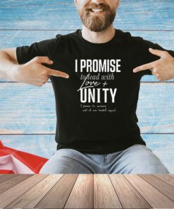I promise to lead with love unity i promise to persevere until all are treated equal T-shirt