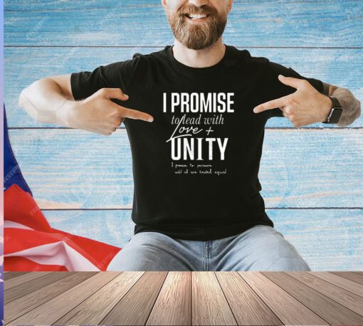 I promise to lead with love unity i promise to persevere until all are treated equal T-shirt