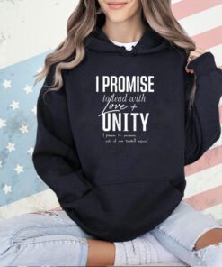 I promise to lead with love unity i promise to persevere until all are treated equal T-shirt