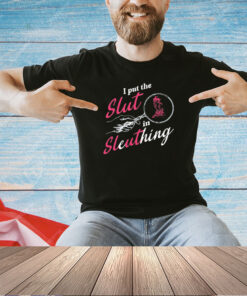 I put the slut in sleuthing T-shirt