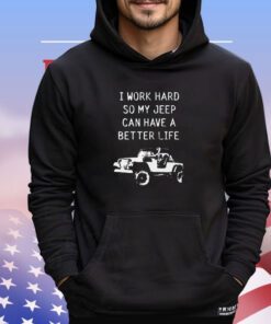 I work hard so my jeep can have a better life shirt