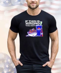 If this is wrong I don’t want to be right Josh Allen Buffalo Bills shirt