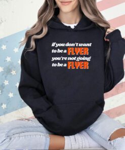 If you don’t want to be a flyer you’re not going to be a flyer T-shirt
