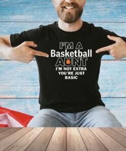 I’m A Basketball Aunt I’m Not Extra You’re Just Basic T-shirt
