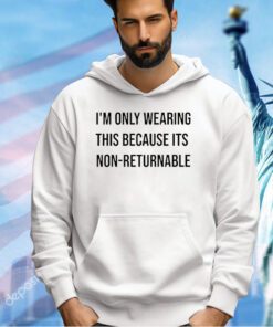 I’m only wearing this because its non-returnable T-shirt