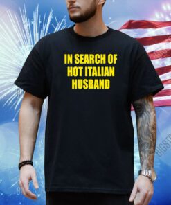 In Search Of Hot Italian Husband Shirt