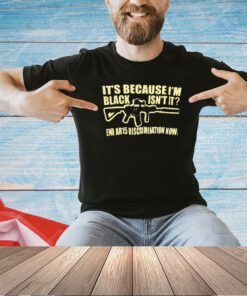 It’s because I’m black isn’t it end Ar15 discrimination now T-shirt