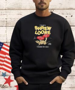 I've Got a Shrew Loose (Inside My Ass) T-SHIRT