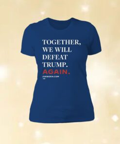 Joe Biden Together We Will Defeat Trump Again Shirt