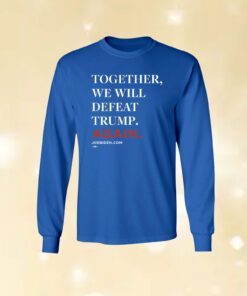 Joe Biden Together We Will Defeat Trump Again Shirt