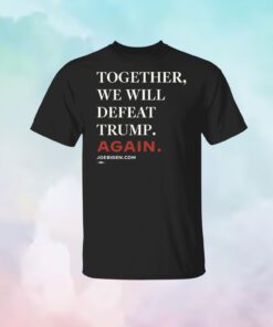 Joe Biden Together We Will Defeat Trump Again Shirt