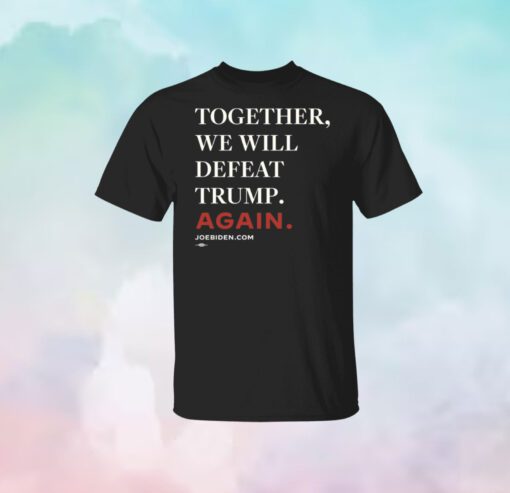 Joe Biden Together We Will Defeat Trump Again Shirt