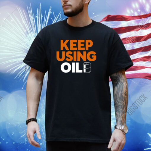Keep Using Oil Shirt