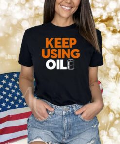Keep Using Oil Shirts