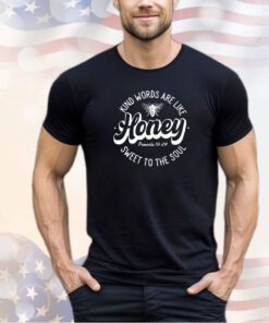 Kind words are like honey sweet to the soul shirt