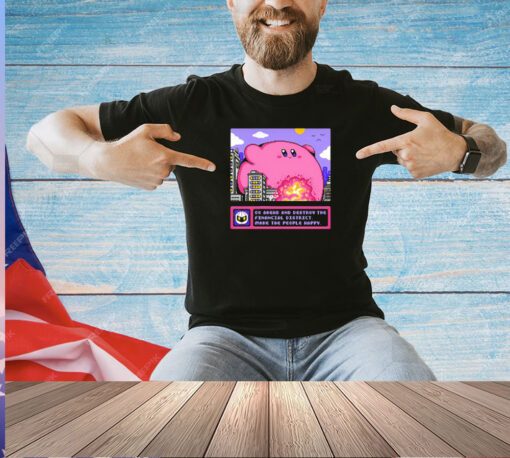 Kirby go ahead and destroy the financial district make the people happy T-shirt