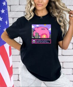 Kirby go ahead and destroy the financial district make the people happy T-shirt