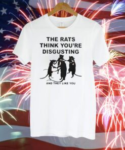 Leah Mccarthy The Rats Think You’re Disgusting And They Like You T-Shirt