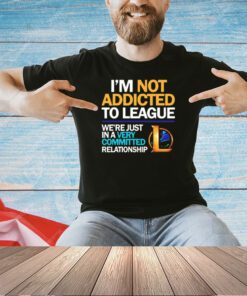 Legend Of League I’m not addicted to league T-shirt