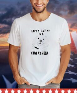 Life’s got me in a chokehold shirt