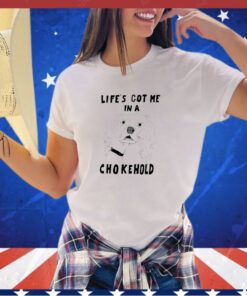 Life’s got me in a chokehold shirt