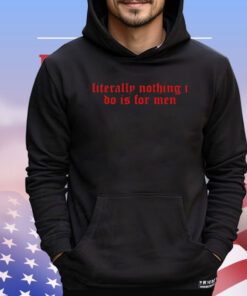 Literally nothing i do is for men 2024 shirt
