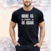 Make 45 Becomes 46 Again Shirt