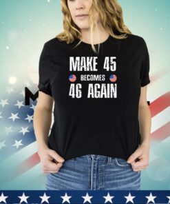 Make 45 Becomes 46 Again Shirt