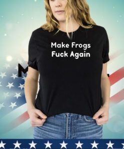 Make frogs fuck again shirt