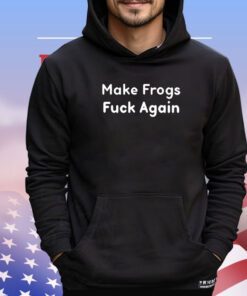 Make frogs fuck again shirt