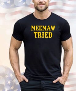 Meemaw tried funny shirt