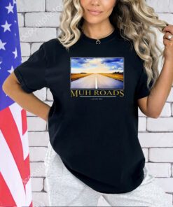 Muh Roads I Love Em T-Shirt