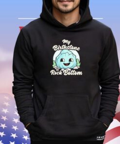 My birthstone is rock bottom shirt