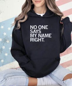 NO ONE SAYS MY NAME RIGHT T-SHIRT