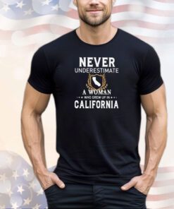 Never underestimate a woman who grew up in California shirt