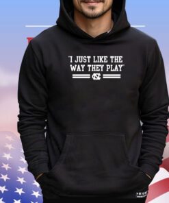 North Carolina Tar Heels i just like the way they play shirt