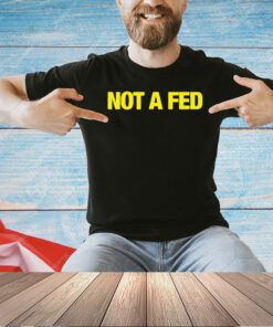 Not a fed T-shirt