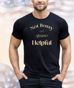 Not bossy just amazingly helpful shirt