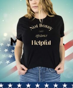 Not bossy just amazingly helpful shirt