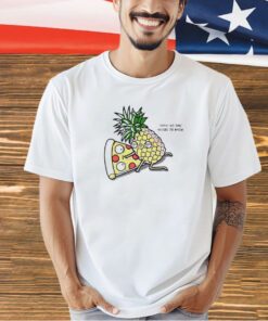 Pizza and pineapple shhh no one needs to know T-shirt
