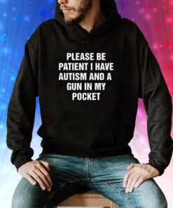 Please Be Patient I Have Autism And A Gun In My Pocket Hoodie