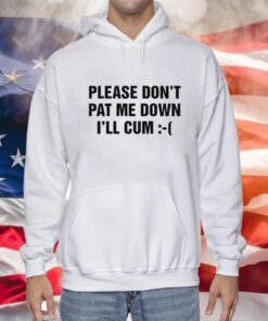 Please Don't Pat Me Down I'll Cum Hoodie