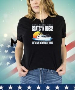 Prestige worldwide presents boats hoes gotta have me my boats n hoes shirt
