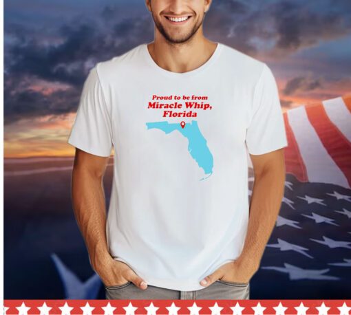 Proud to be from Miracle whip Florida shirt