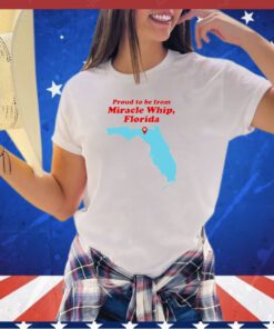 Proud to be from Miracle whip Florida shirt