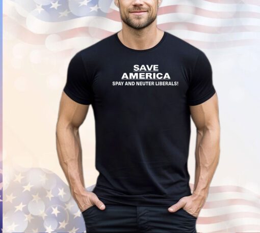 Save America spay and neuter liberals shirt
