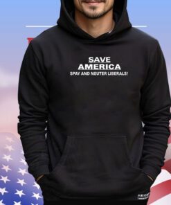 Save America spay and neuter liberals shirt